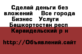 Сделай деньги без вложений. - Все города Бизнес » Услуги   . Башкортостан респ.,Караидельский р-н